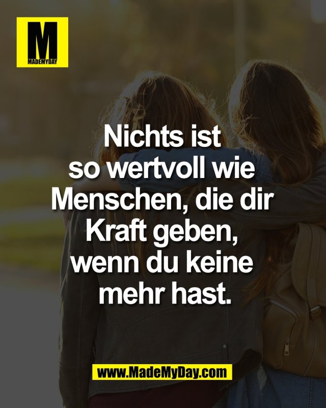 Nichts ist so <br />
wertvoll wie <br />
Menschen, die dir <br />
Kraft geben, <br />
wenn du keine <br />
mehr hast.