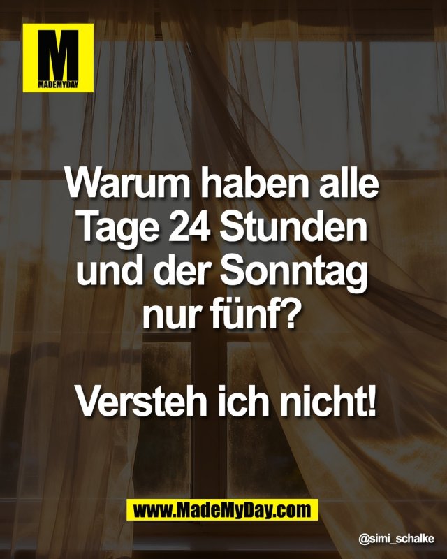 Warum haben alle <br />
Tage 24 Stunden <br />
und der Sonntag <br />
nur f&uuml;nf? <br />
<br />
Versteh ich nicht!