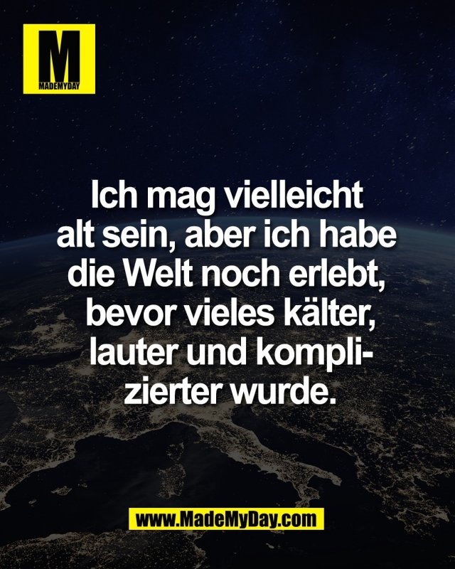 Ich mag vielleicht <br />
alt sein, aber ich habe <br />
die Welt noch erlebt, <br />
bevor vieles k&auml;lter,<br />
lauter und kompli-<br />
zierter wurde.