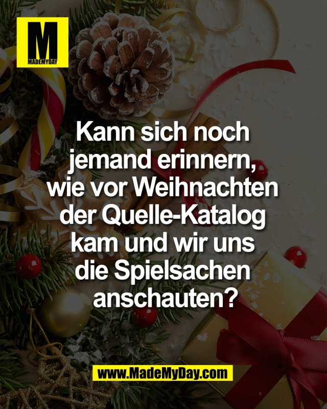 Kann sich noch <br />
jemand erinnern, <br />
wie vor Weihnachten <br />
der Quelle-Katalog <br />
kam und wir uns <br />
die Spielsachen <br />
anschauten?