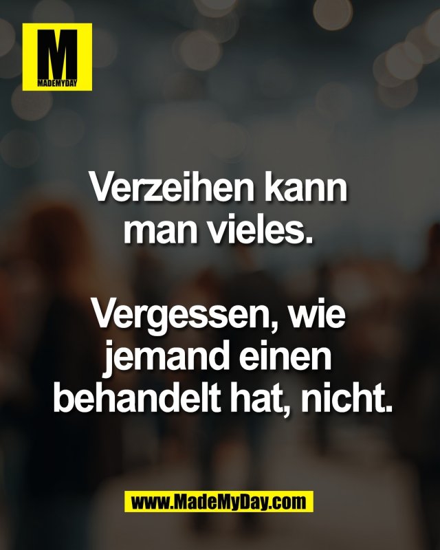 Verzeihen kann <br />
man vieles. <br />
<br />
Vergessen, wie <br />
jemand einen <br />
behandelt hat, nicht.