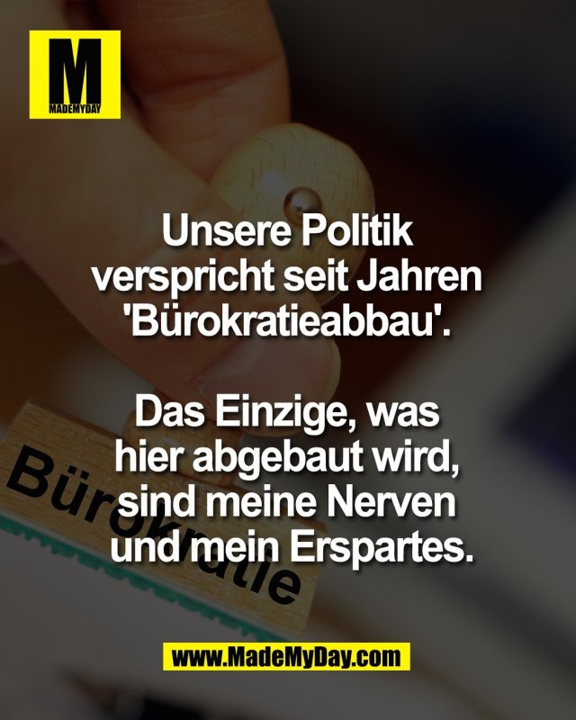 Unsere Politik <br />
verspricht seit Jahren <br />
'B&uuml;rokratieabbau'. <br />
<br />
Das Einzige, was <br />
hier abgebaut wird, <br />
sind meine Nerven <br />
und mein Erspartes.