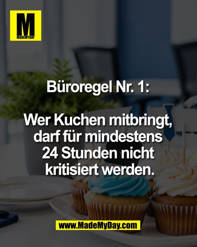 B&uuml;roregel Nr. 1: <br />
<br />
Wer Kuchen mitbringt, <br />
darf f&uuml;r mindestens <br />
24 Stunden nicht <br />
kritisiert werden.