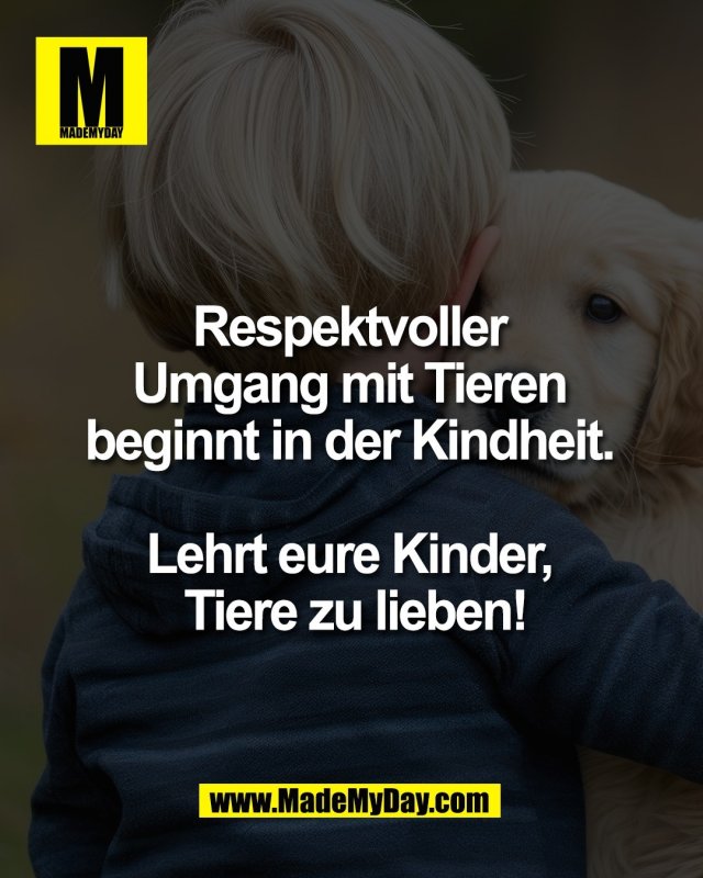 Respektvoller <br />
Umgang mit Tieren <br />
beginnt in der Kindheit. <br />
<br />
Lehrt eure Kinder, <br />
Tiere zu lieben!