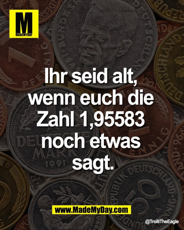 Ihr seid alt, <br />
wenn euch die <br />
Zahl 1,95583 <br />
noch etwas <br />
sagt.