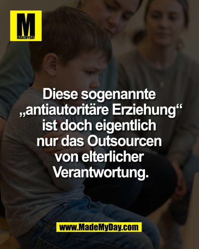 Diese sogenannte <br />
&bdquo;antiautorit&auml;re Erziehung&ldquo;<br />
ist doch eigentlich <br />
nur das Outsourcen <br />
von elterlicher <br />
Verantwortung.