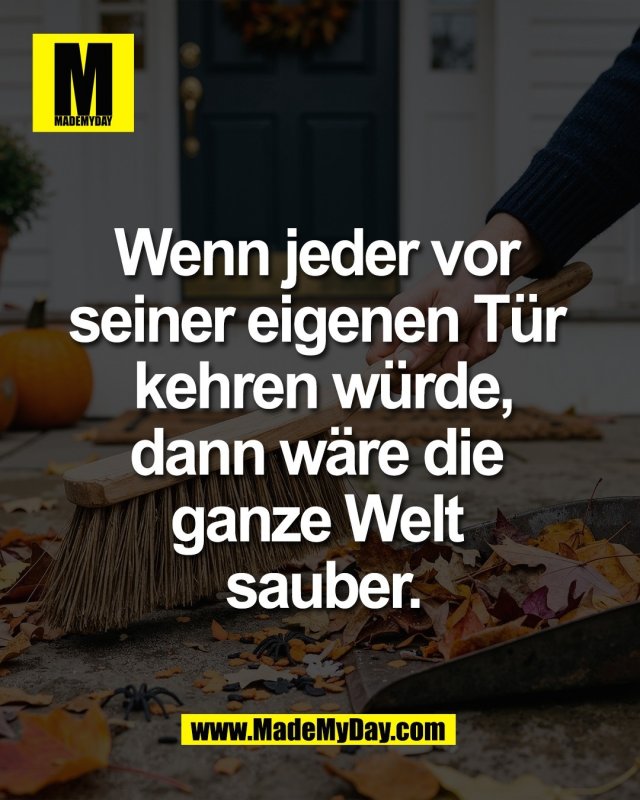 Wenn jeder vor <br />
seiner eigenen T&uuml;r <br />
kehren w&uuml;rde,<br />
dann w&auml;re die <br />
ganze Welt <br />
sauber.