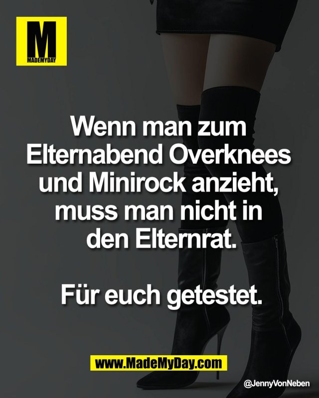 Wenn man zum <br />
Elternabend Overknees <br />
und Minirock anzieht, <br />
muss man nicht in <br />
den Elternrat.<br />
<br />
F&uuml;r euch getestet.