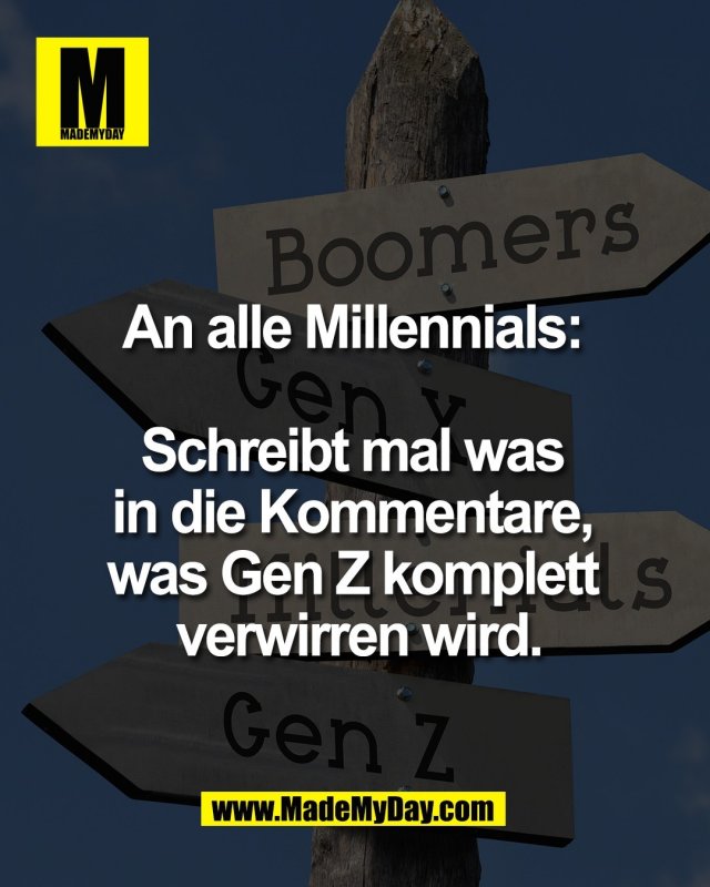 An alle Millennials: <br />
<br />
Schreibt mal was <br />
in die Kommentare, <br />
was Gen Z komplett <br />
verwirren wird.