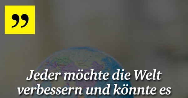 Jeder möchte die Welt verbessern ... - Made My Day